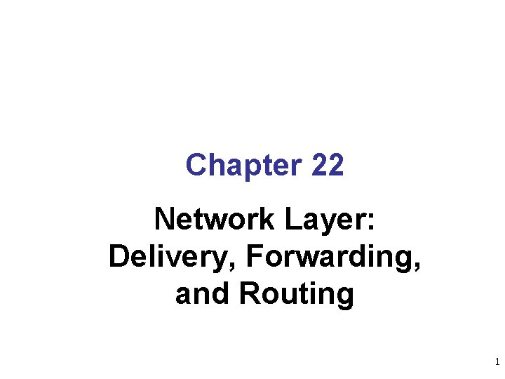 Chapter 22 Network Layer: Delivery, Forwarding, and Routing 1 