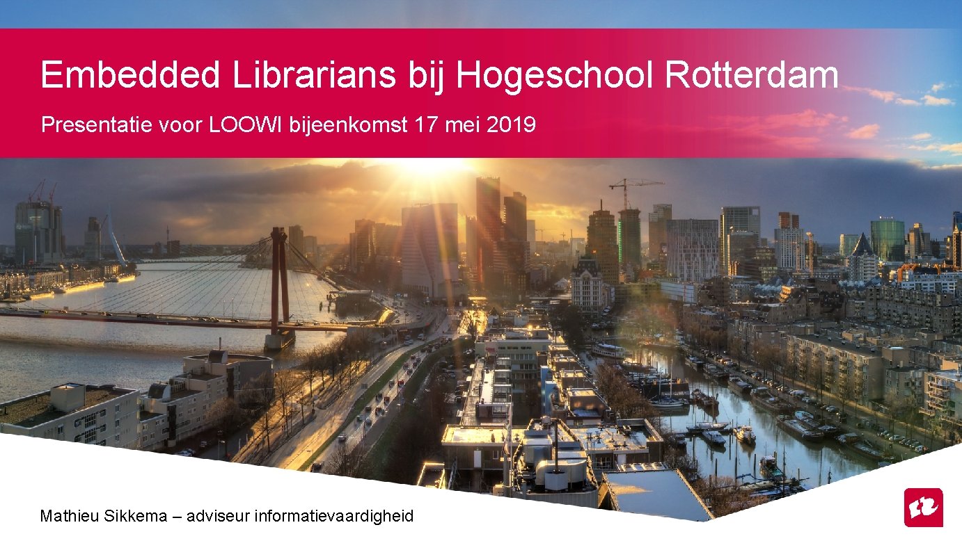 Embedded Librarians bij Hogeschool Rotterdam Presentatie voor LOOWI bijeenkomst 17 mei 2019 Mathieu Sikkema
