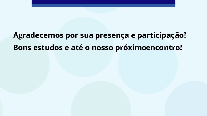 Agradecemos por sua presença e participação! Bons estudos e até o nosso próximoencontro! Agradecemos por sua presença e participação! Bons estudos e até o nosso próximoencontro!