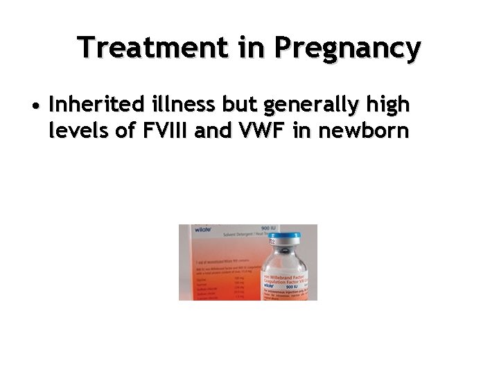 Treatment in Pregnancy • Inherited illness but generally high levels of FVIII and VWF