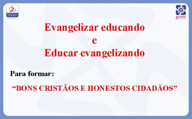 Evangelizar educando e Educar evangelizando Para formar: “BONS CRISTÃOS E HONESTOS CIDADÃOS” 