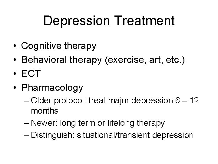 Depression Treatment • • Cognitive therapy Behavioral therapy (exercise, art, etc. ) ECT Pharmacology