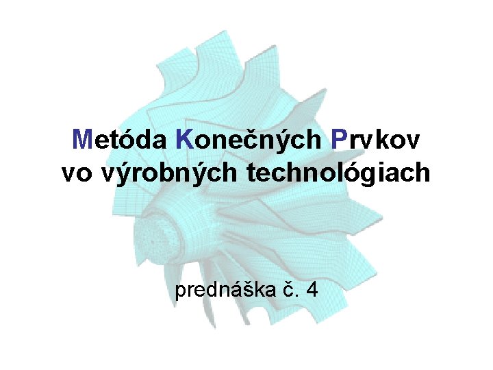 Metóda Konečných Prvkov vo výrobných technológiach prednáška č. 4 