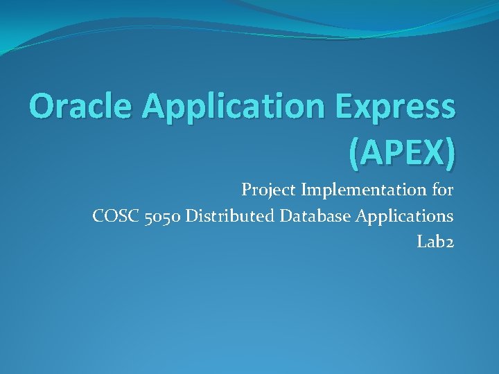 Oracle Application Express (APEX) Project Implementation for COSC 5050 Distributed Database Applications Lab 2 Oracle Application Express (APEX) Project Implementation for COSC 5050 Distributed Database Applications Lab 2
