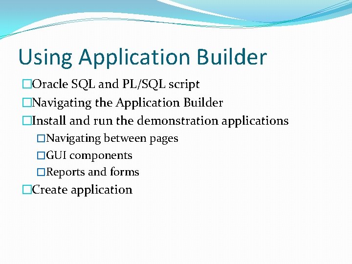Using Application Builder �Oracle SQL and PL/SQL script �Navigating the Application Builder �Install and Using Application Builder �Oracle SQL and PL/SQL script �Navigating the Application Builder �Install and