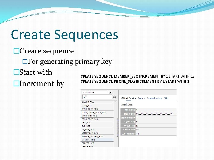 Create Sequences �Create sequence �For generating primary key �Start with CREATE SEQUENCE MEMBER_SEQ INCREMENT Create Sequences �Create sequence �For generating primary key �Start with CREATE SEQUENCE MEMBER_SEQ INCREMENT