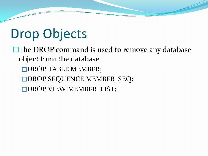 Drop Objects �The DROP command is used to remove any database object from the Drop Objects �The DROP command is used to remove any database object from the