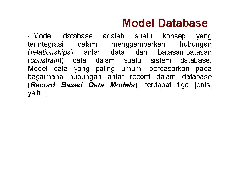 Model Database Model database adalah suatu konsep yang terintegrasi dalam menggambarkan hubungan (relationships) antar