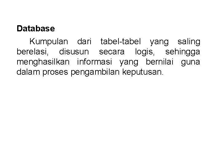 Database Kumpulan dari tabel-tabel yang saling berelasi, disusun secara logis, sehingga menghasilkan informasi yang