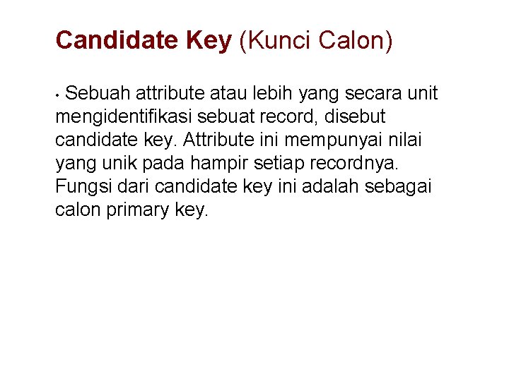 Candidate Key (Kunci Calon) Sebuah attribute atau lebih yang secara unit mengidentifikasi sebuat record,