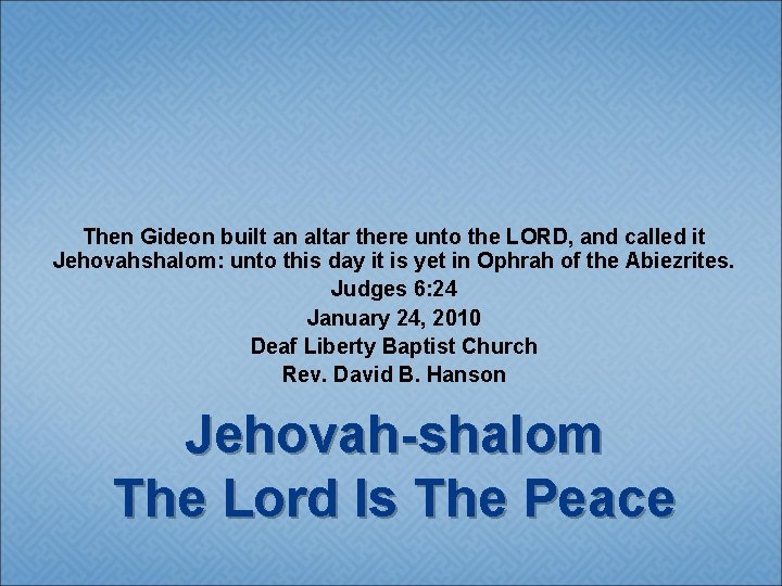 Then Gideon built an altar there unto the LORD, and called it Jehovahshalom: unto