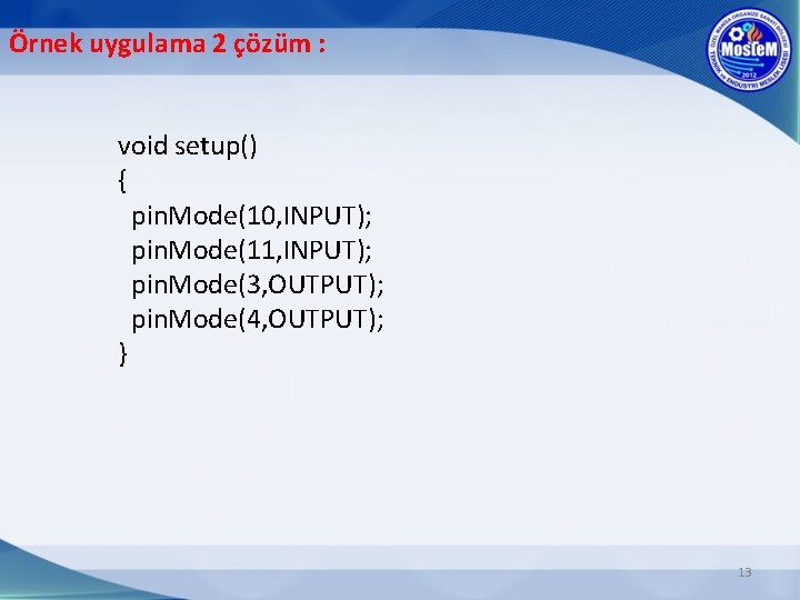 Örnek uygulama 2 çözüm : void setup() { pin. Mode(10, INPUT); pin. Mode(11, INPUT);