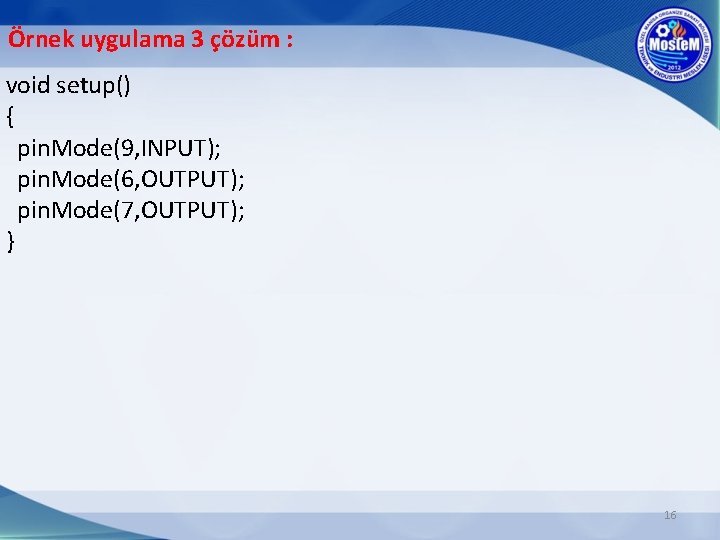 Örnek uygulama 3 çözüm : void setup() { pin. Mode(9, INPUT); pin. Mode(6, OUTPUT);