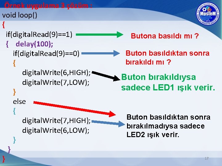 Örnek uygulama 3 çözüm : void loop() { if(digital. Read(9)==1) { delay(100); if(digital. Read(9)==0)