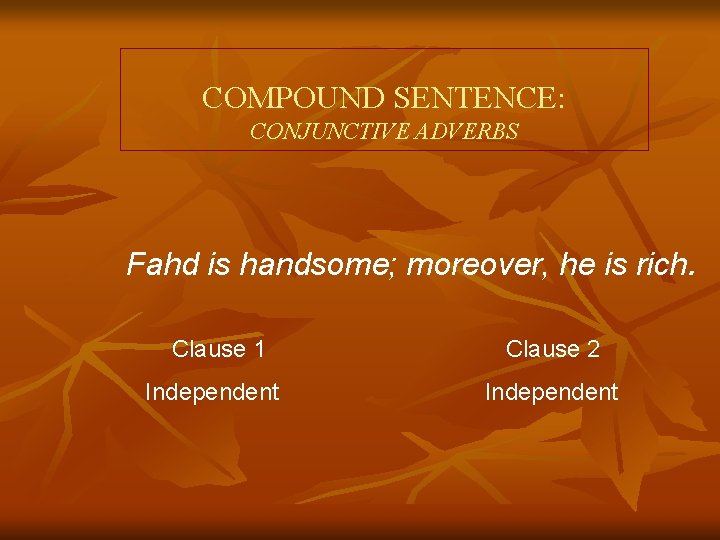 COMPOUND SENTENCE: CONJUNCTIVE ADVERBS Fahd is handsome; moreover, he is rich. Clause 1 Clause