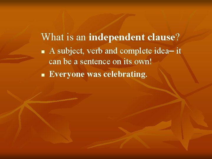 What is an independent clause? n n A subject, verb and complete idea– it