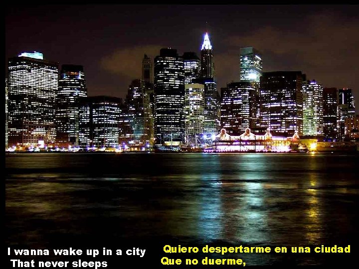 I wanna wake up in a city That never sleeps Quiero despertarme en una