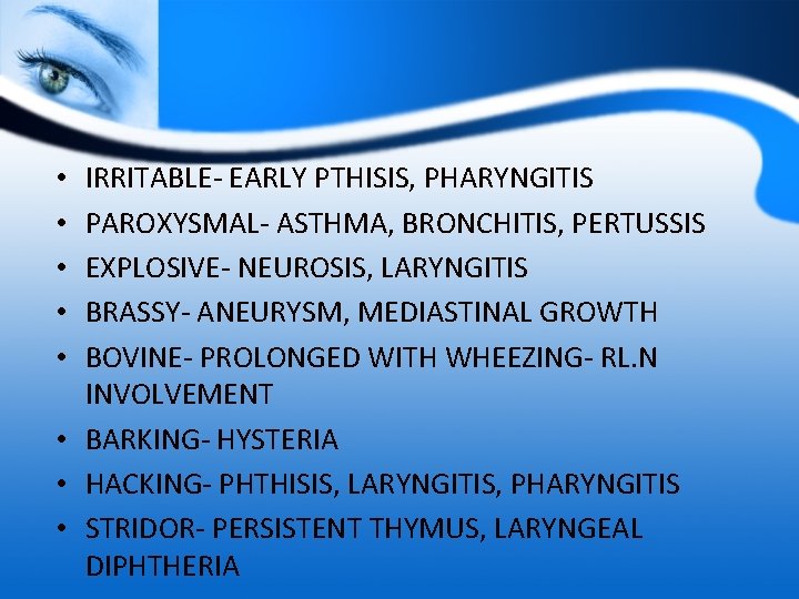 IRRITABLE- EARLY PTHISIS, PHARYNGITIS PAROXYSMAL- ASTHMA, BRONCHITIS, PERTUSSIS EXPLOSIVE- NEUROSIS, LARYNGITIS BRASSY- ANEURYSM, MEDIASTINAL