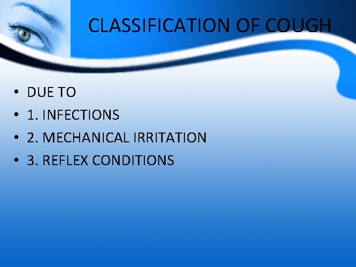 CLASSIFICATION OF COUGH • • DUE TO 1. INFECTIONS 2. MECHANICAL IRRITATION 3. REFLEX