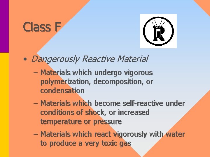 Class F • Dangerously Reactive Material – Materials which undergo vigorous polymerization, decomposition, or