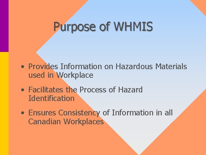 Purpose of WHMIS • Provides Information on Hazardous Materials used in Workplace • Facilitates