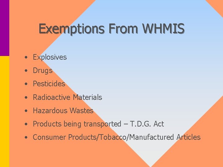 Exemptions From WHMIS • Explosives • Drugs • Pesticides • Radioactive Materials • Hazardous