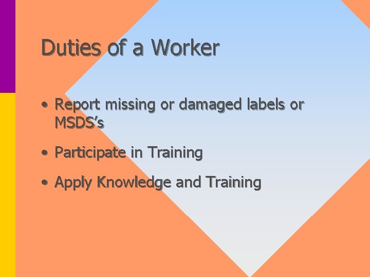 Duties of a Worker • Report missing or damaged labels or MSDS’s • Participate