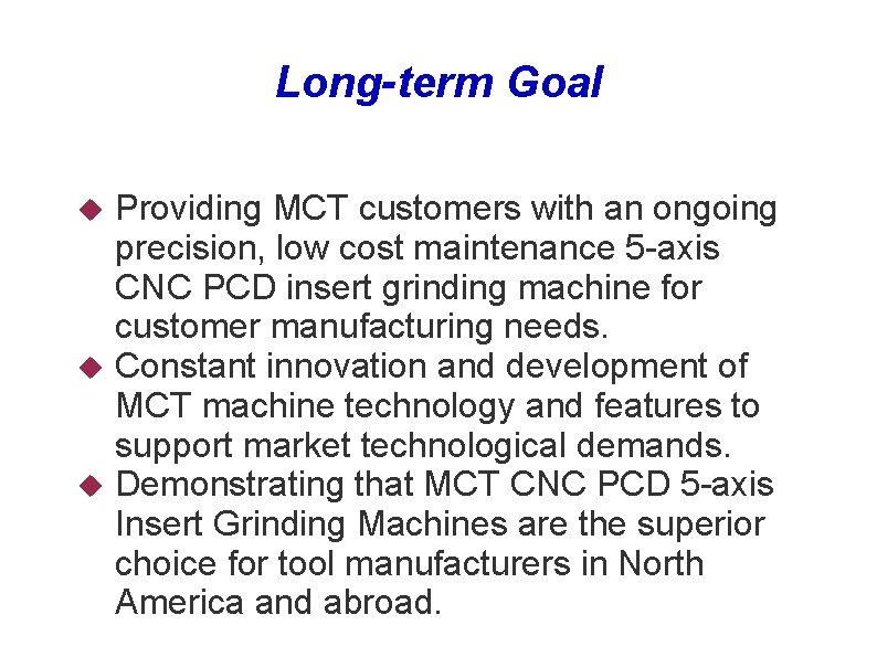 Long-term Goal Providing MCT customers with an ongoing precision, low cost maintenance 5 -axis