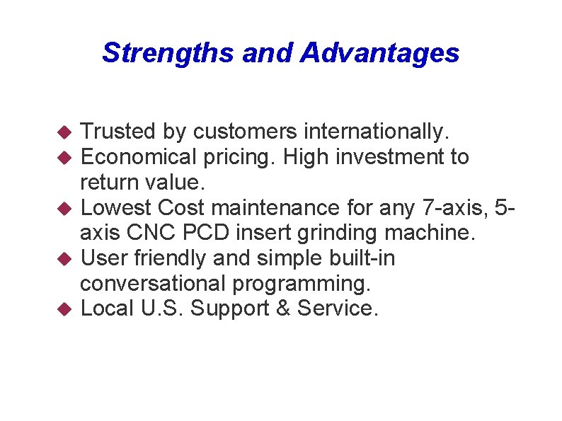 Strengths and Advantages Trusted by customers internationally. Economical pricing. High investment to return value.