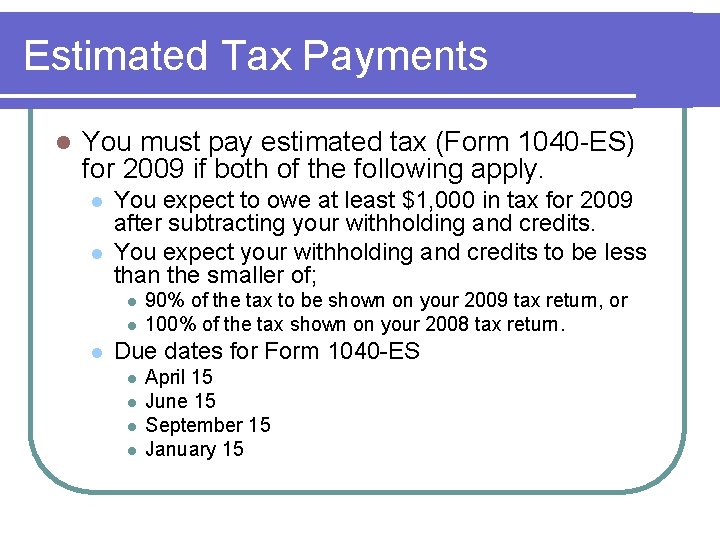 Estimated Tax Payments l You must pay estimated tax (Form 1040 -ES) for 2009 Estimated Tax Payments l You must pay estimated tax (Form 1040 -ES) for 2009
