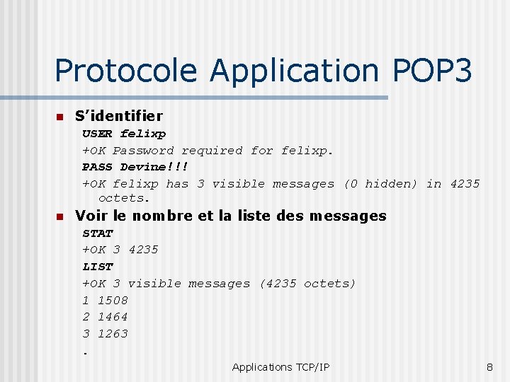 Protocole Application POP 3 n S’identifier USER felixp +OK Password required for felixp. PASS