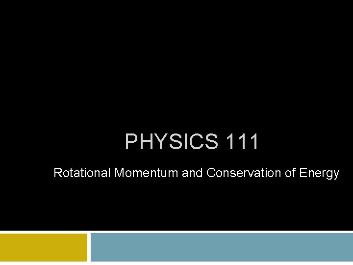 PHYSICS 111 Rotational Momentum and Conservation of Energy PHYSICS 111 Rotational Momentum and Conservation of Energy