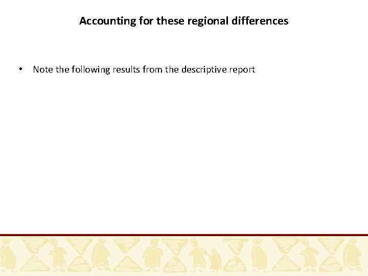 Accounting for these regional differences • Note the following results from the descriptive report