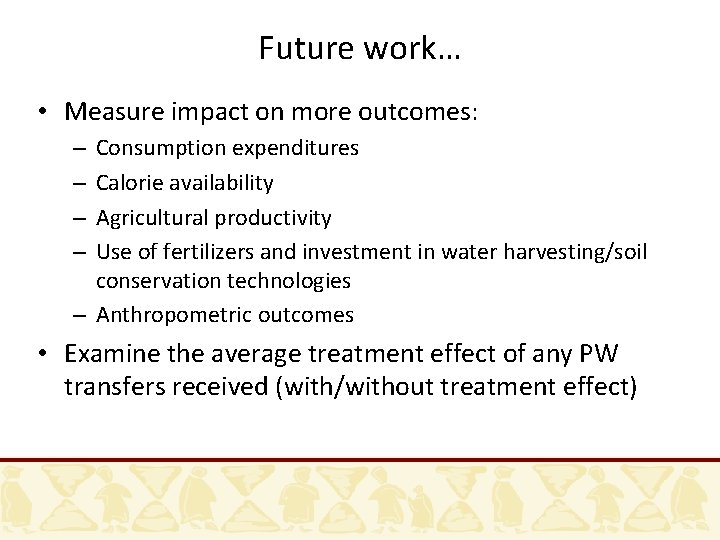 Future work… • Measure impact on more outcomes: Consumption expenditures Calorie availability Agricultural productivity