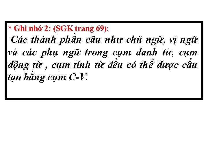 * Ghi nhớ 2: (SGK trang 69): Các thành phần câu như chủ ngữ,