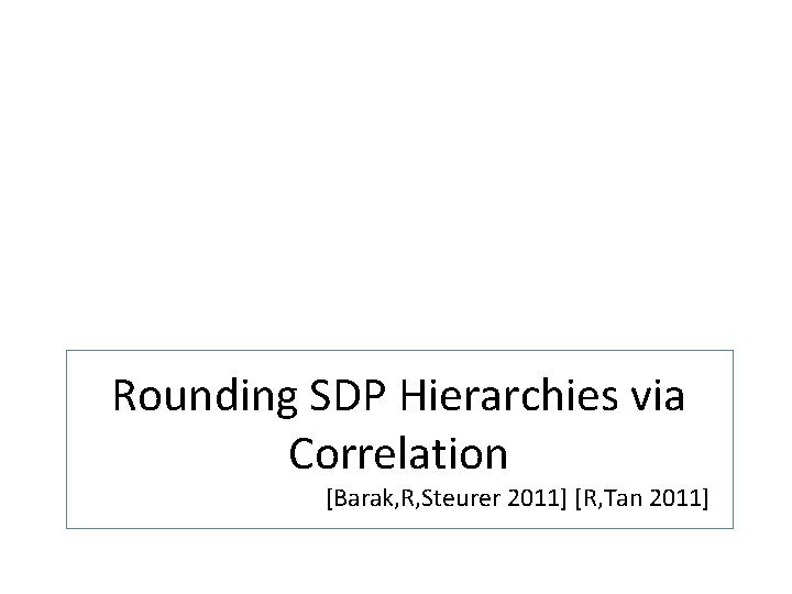 Rounding SDP Hierarchies via Correlation [Barak, R, Steurer 2011] [R, Tan 2011] 