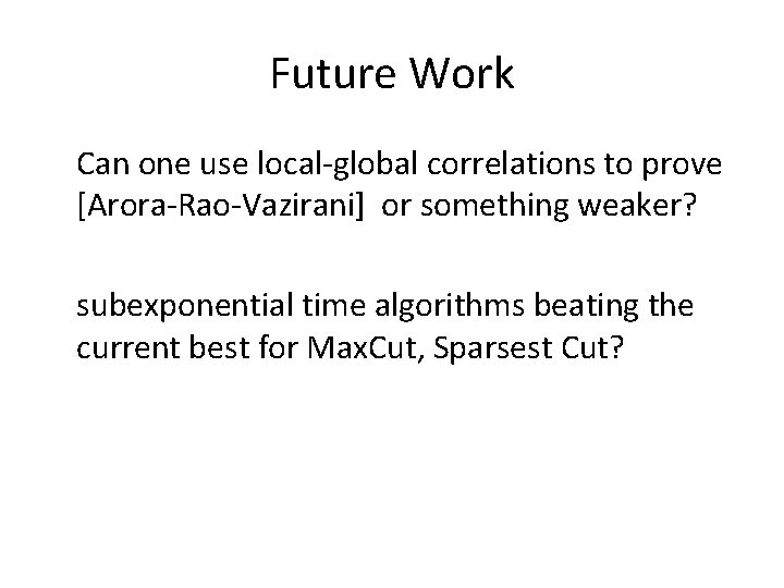 Future Work Can one use local-global correlations to prove [Arora-Rao-Vazirani] or something weaker? subexponential