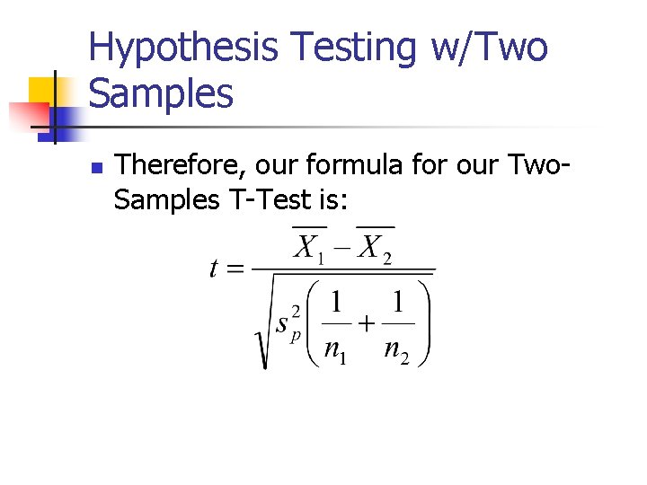 Hypothesis Testing w/Two Samples n Therefore, our formula for our Two. Samples T-Test is: