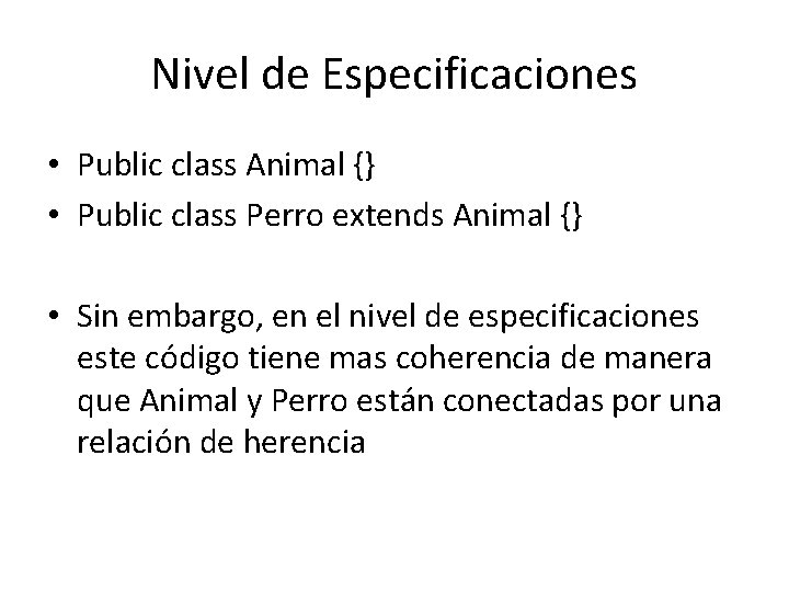 Nivel de Especificaciones • Public class Animal {} • Public class Perro extends Animal Nivel de Especificaciones • Public class Animal {} • Public class Perro extends Animal