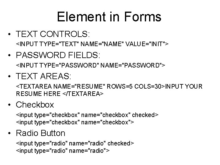 Element in Forms • TEXT CONTROLS: <INPUT TYPE="TEXT" NAME="NAME" VALUE="INIT"> • PASSWORD FIELDS: <INPUT