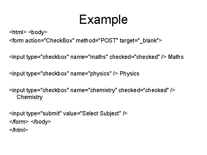 Example <html> <body> <form action="Check. Box" method="POST" target="_blank"> <input type="checkbox" name="maths" checked="checked" /> Maths