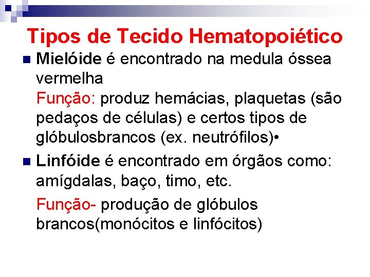 Tipos de Tecido Hematopoiético Mielóide é encontrado na medula óssea vermelha Função: produz hemácias,