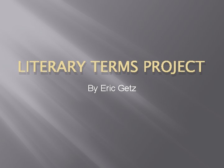 LITERARY TERMS PROJECT By Eric Getz 
