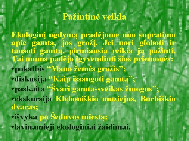 Pažintinė veikla Ekologinį ugdymą pradėjome nuo supratimo apie gamtą, jos grožį. Jei nori globoti