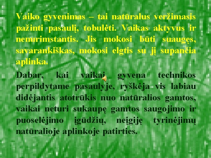 Vaiko gyvenimas – tai natūralus veržimasis pažinti pasaulį, tobulėti. Vaikas aktyvus ir nenurimstantis. Jis