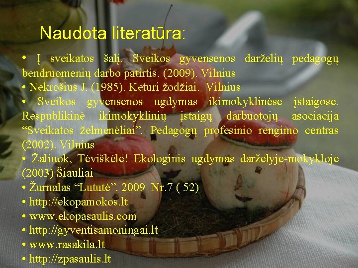 Naudota literatūra: • Į sveikatos šalį. Sveikos gyvensenos darželių pedagogų bendruomenių darbo patirtis. (2009).