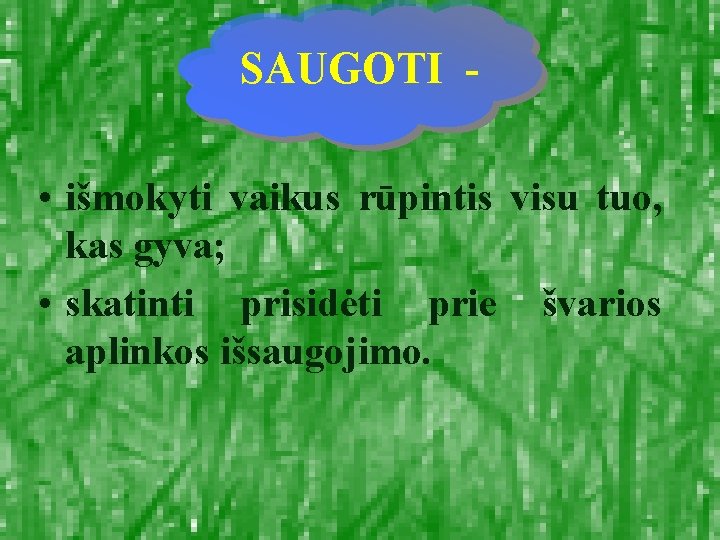 SAUGOTI • išmokyti vaikus rūpintis visu tuo, kas gyva; • skatinti prisidėti prie švarios