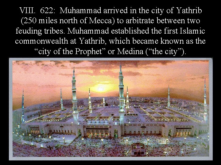 VIII. 622: Muhammad arrived in the city of Yathrib (250 miles north of Mecca)