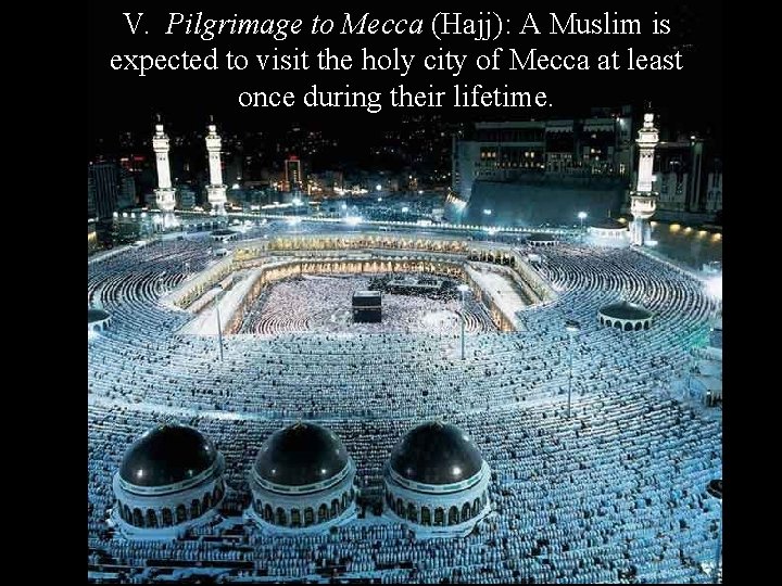 V. Pilgrimage to Mecca (Hajj): A Muslim is expected to visit the holy city