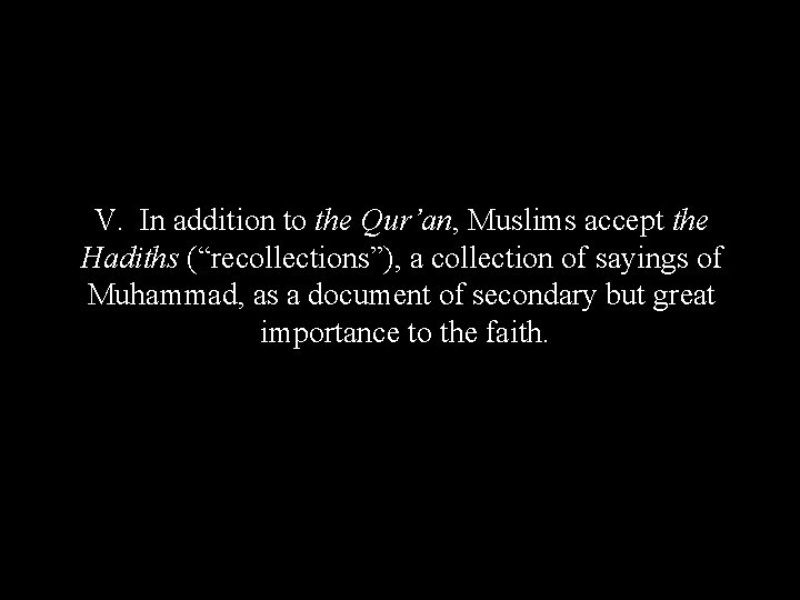 V. In addition to the Qur’an, Muslims accept the Hadiths (“recollections”), a collection of